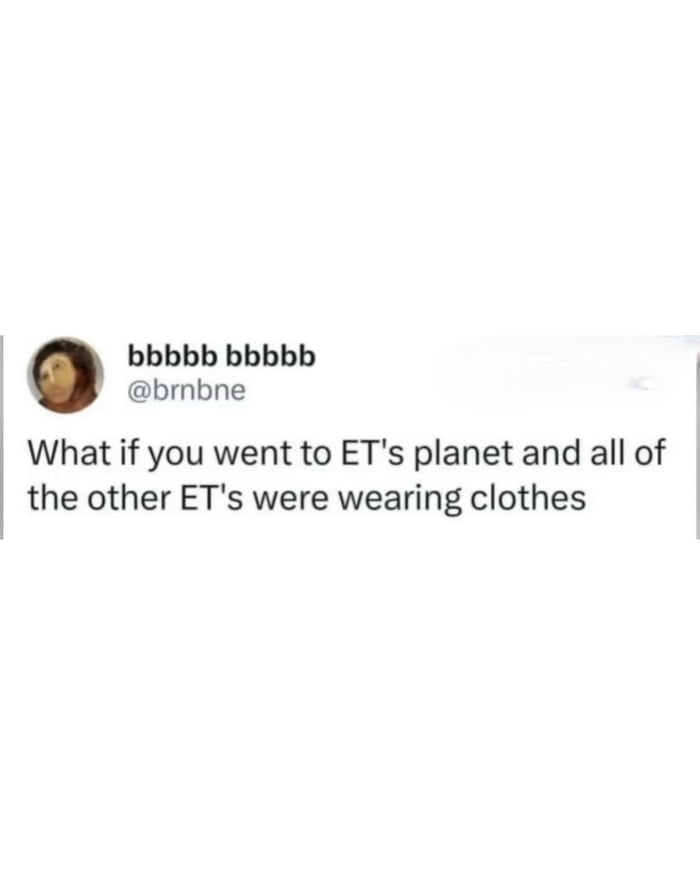 What if you went to ET's planet and all of the other ET's were wearing clothes