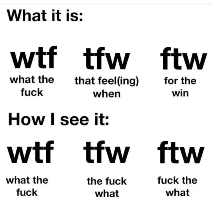 What it is wtf tfw ftw whatthe that feeling for the fuck when win How I see it wtf tfw ftw what the the fuck fuck the fuck what what