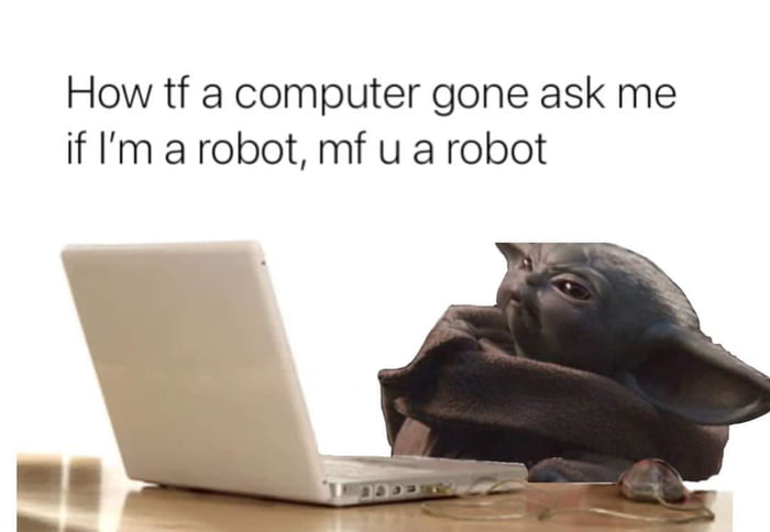 How tf a computer gone ask me if Im a robot mf u a robot