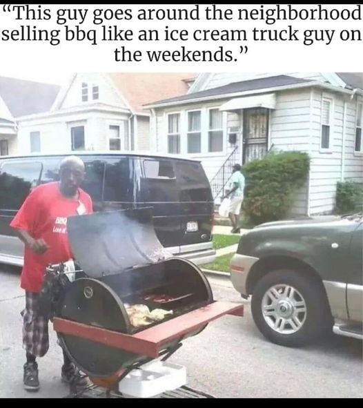 This guy goes around the neigEEorEooa selling bbq like an ice cream truck guy on the weekends Y R 1 11 Fr a nEns