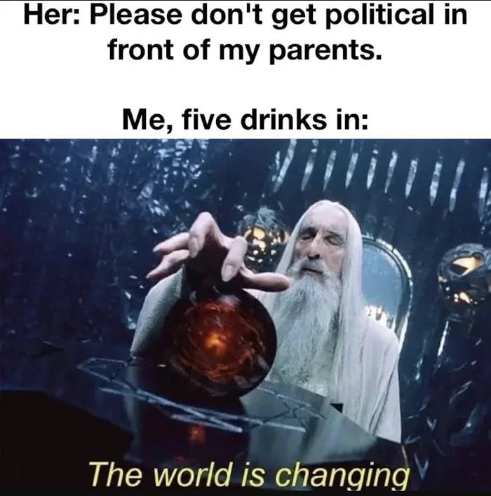 Her Please dont get political in front of my parents Me five drinks in The world is changing