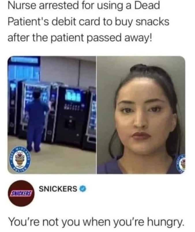 Nurse arrested for using a Dead Patients debit card to buy snacks after the patient passed away SNICKERS Youre not you when youre hungry