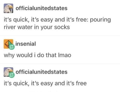 officialunitedstates its quick its easy and its free pouring river water in your socks insenial why would i do that Imao ofcialunitedstates its quick its easy and its free