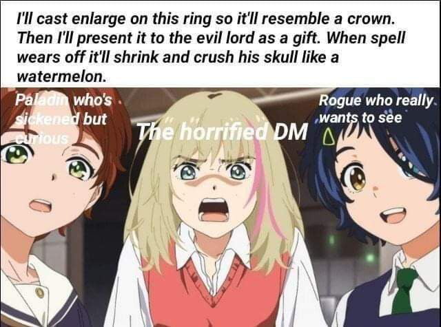 Ill cast enlarge on this ring so itll resemble a crown Then Il present it to the evil lord as a gift When spell wears off itll shrink and crush his skull like a Rogue who really