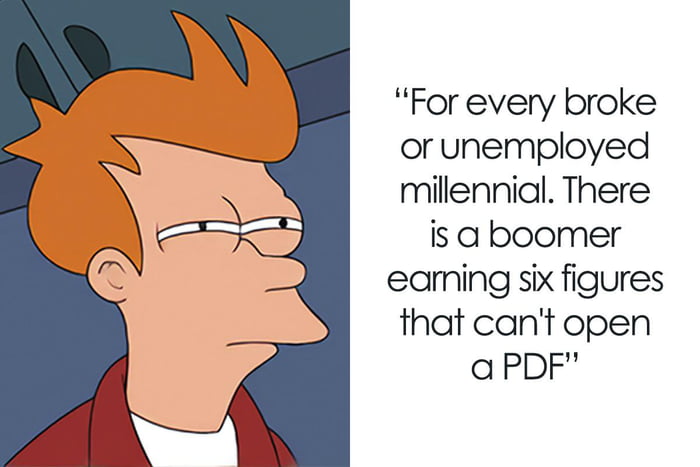 For every broke or unemployed millennial There is a boomer eaming six figures that cant open a PDF