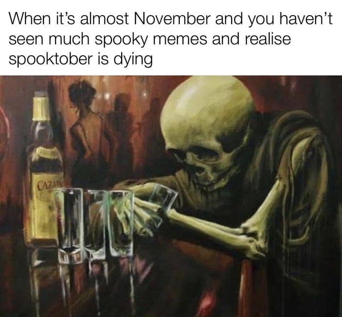 When its almost November and you havent seen much spooky memes and realise spooktober is dying b