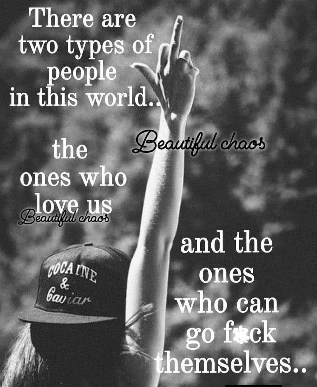 There are two types of people in this world.. the ones who love us Beautiful chaos and the ones who can go fuck themselves.. COCAINE & Caviar