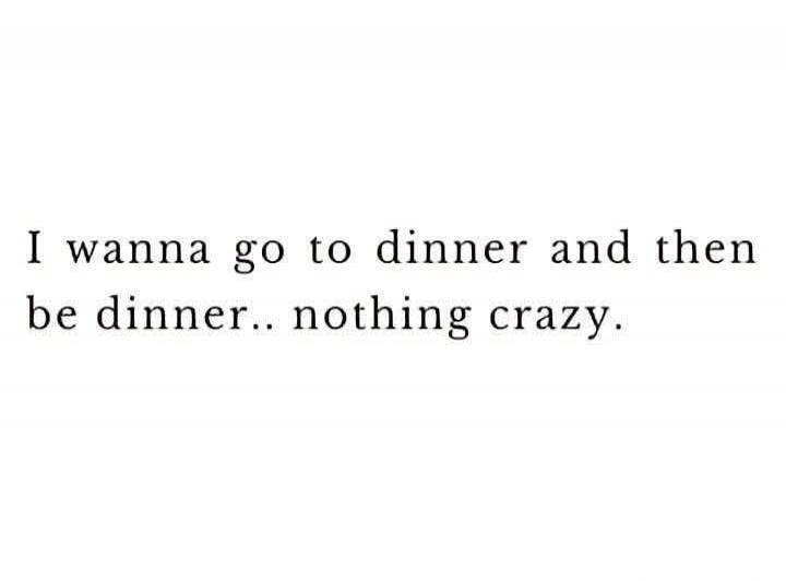 I wanna go to dinner and then be dinner.. nothing crazy.
Session ID: 1050610.