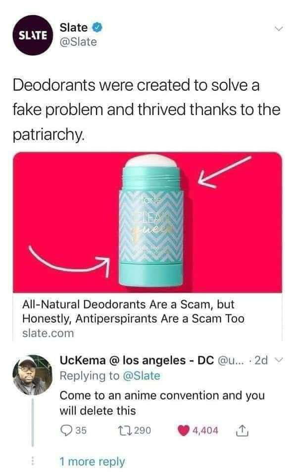 Slate Slate Deodorants were created to solve a fake problem and thrived thanks to the patriarchy All Natural Deodorants Are a Scam but Honestly Antiperspirants Are a Scam Too slatecom UcKema los angeles DC u 2d Replying to Slate Come to an anime convention and you will delete this Q35 13290 Y4404 T 1 more reply