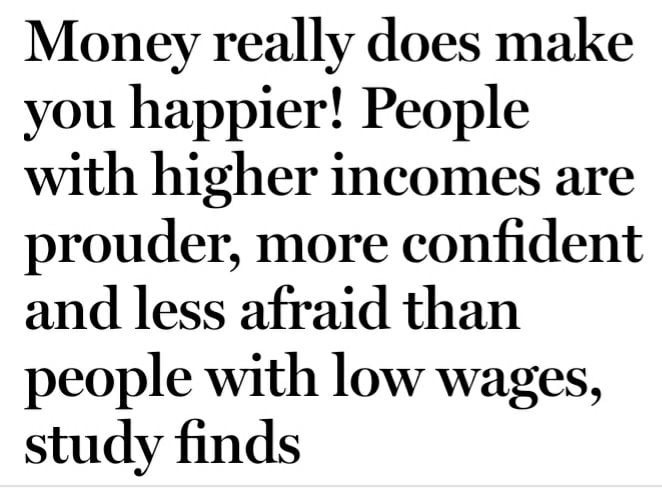 Money really does make you happier People with higher incomes are prouder more confident and less afraid than people with low wages study finds