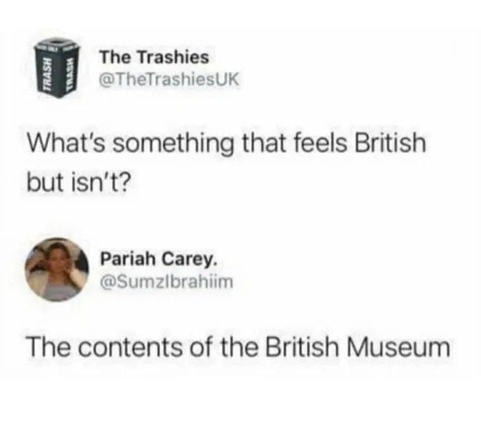 The Trashies TheTrashiesUK Whats something that feels British but isnt Pariah Carey Sumzibrahiim The contents of the British Museum