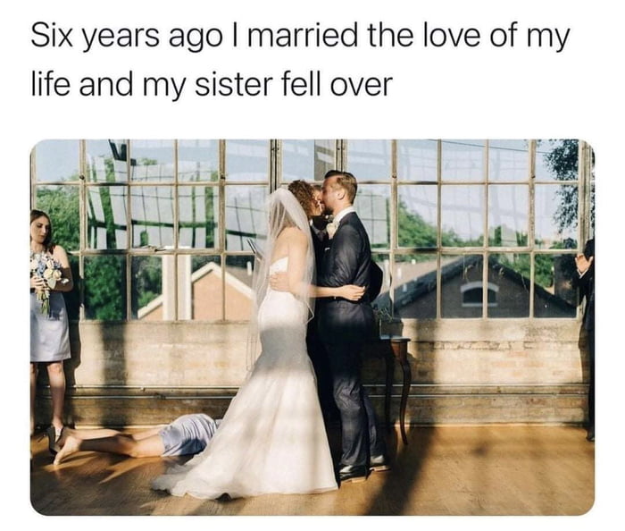 Six years ago married the love of my life and my sister fell over