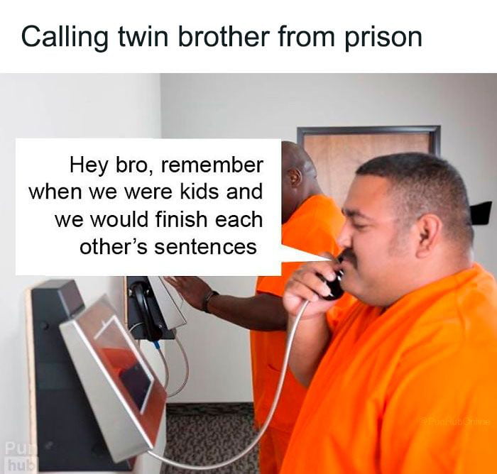 Calling twin brother from prison Hey bro remember when we were kids and we would finish each others sentences