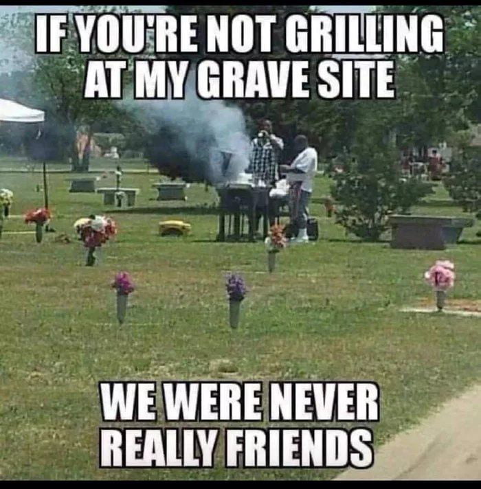 IFYOUIRE NOT GRILLING AT MV GIIAVE ___ W T o 4 i_ S L ll e L e WE WEBE NEER REALLY FRIENDS