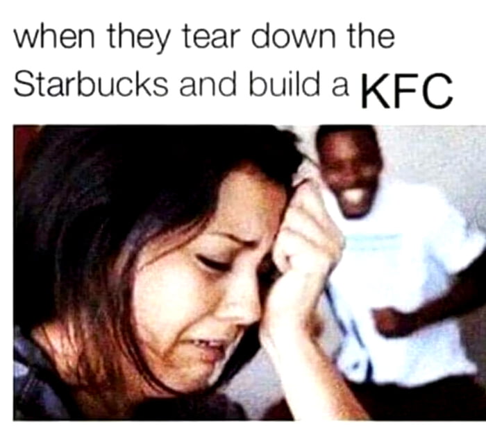 when they tear down the Starbucks and build a KFC