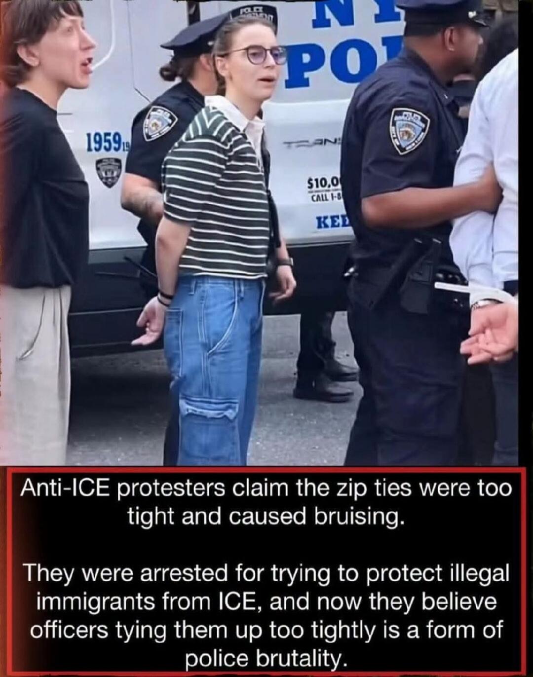 NY POLICE 1959 $10.00 CALL 1-8 Anti-ICE protesters claim the zip ties were too tight and caused bruising. They were arrested for trying to protect illegal immigrants from ICE, and now they believe officers tying them up too tightly is a form of police brutality.