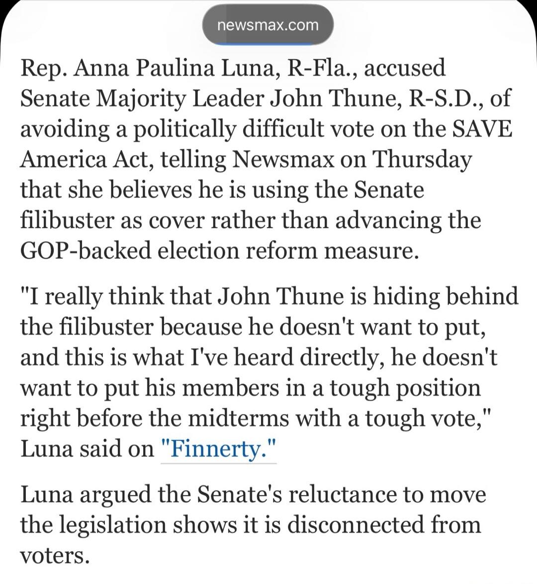 Rep. Anna Paulina Luna, R-Fla., accused Senate Majority Leader John Thune, R-S.D., of avoiding a politically difficult vote on the SAVE America Act, telling Newsmax on Thursday that she believes he is using the Senate filibuster as cover rather than advancing the GOP-backed election reform measure. 
