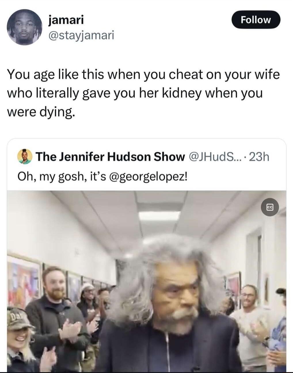 jomar o stayjamari You age like this when you cheat on your wife who literally gave you her kidney when you were dying 1 The Jennifer Hudson Show JHudS 23h Oh my gosh its georgelopez