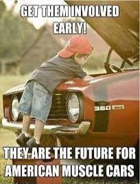 GET THEM INVOLVED EARLY! THEY ARE THE FUTURE FOR AMERICAN MUSCLE CARS