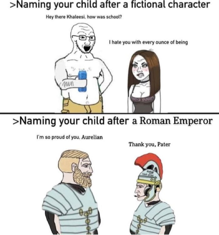 Naming your child after a fictional character Hey there Khaleesi how was school Naming your child after a Roman Emperor Im so proud of you Aurelian Thank you Pater