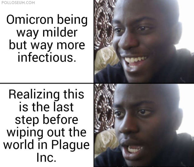 Omicron being way milder but way more infectious Realizing this is the last step before 8 wiping out the world in Plague Inc