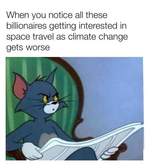 When you notice all these billionaires getting interested in space travel as climate change gets worse
