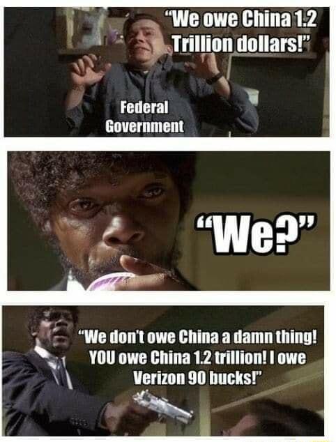 o WeoweChina12 o Trillion dollars Federal Government We dont owe China a damn thing t YOUowe China 12 trillion owe Verizon 90 bucks S