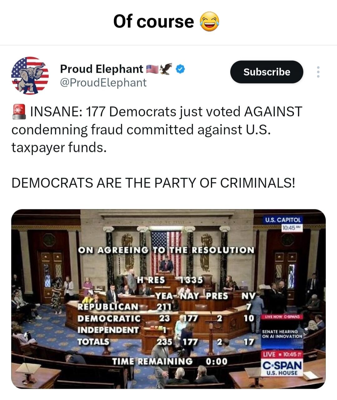 Of course 😂 Proud Elephant 🇺🇸🦅✔️ @ProudElephant Subscribe 🚨 INSANE: 177 Democrats just voted AGAINST condemning fraud committed against U.S. taxpayer funds. DEMOCRATS ARE THE PARTY OF CRIMINALS! U.S. CAPITOL 10:45 AM ON AGREEING TO THE RESOLUTION H RES 1335 YEA NAY PRES NV REPUBLICAN 211 7 DEMOCRATIC 23 177 2 10 INDEPENDENT 1 TOTALS 235 177 2 17 TI