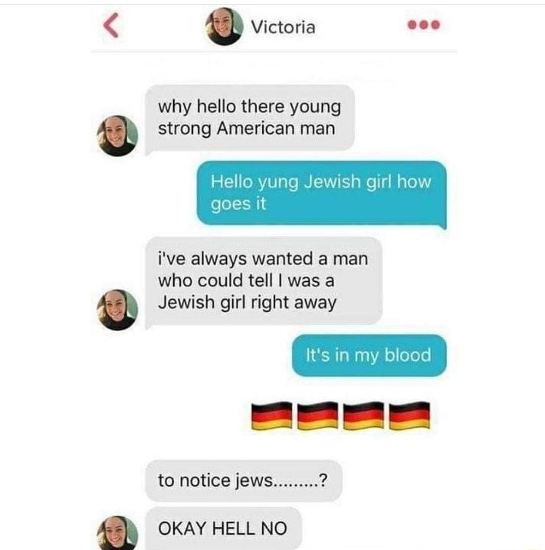 Victoria oo why hello there young strong American man iive always wanted a man who could tell was a Jewish girl right away to notice jews OKAY HELL NO