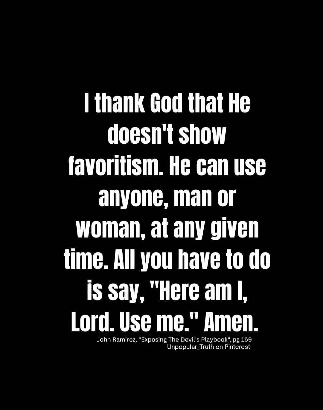 I thank God that He doesn't show favoritism. He can use anyone, man or woman, at any given time. All you have to do is say, 