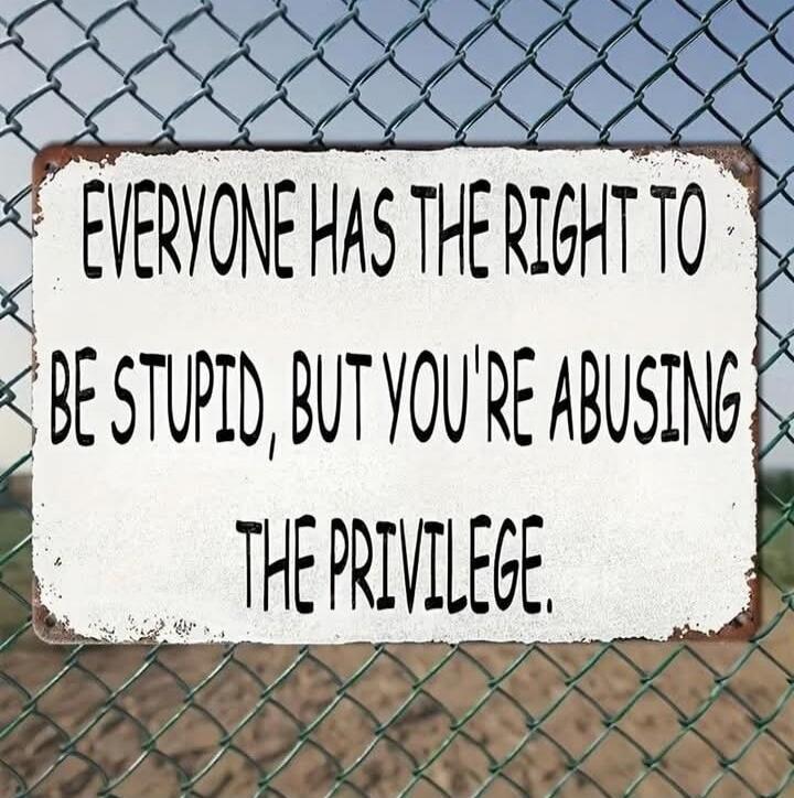 EVERYONE HAS THE RIGHT TO BE STUPID, BUT YOU'RE ABUSING THE PRIVILEGE.