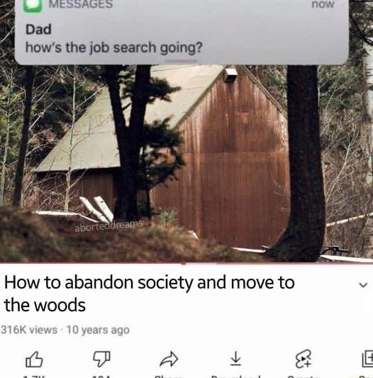 g VEOSHGES now Dad hows the job search going How to abandon society and move to v the woods P 2