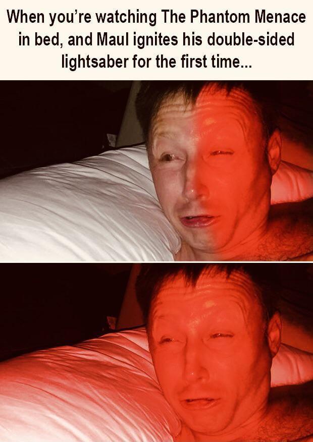 When youre watching The Phantom Menace in bed and Maul ignites his double sided lightsaber for the first time
