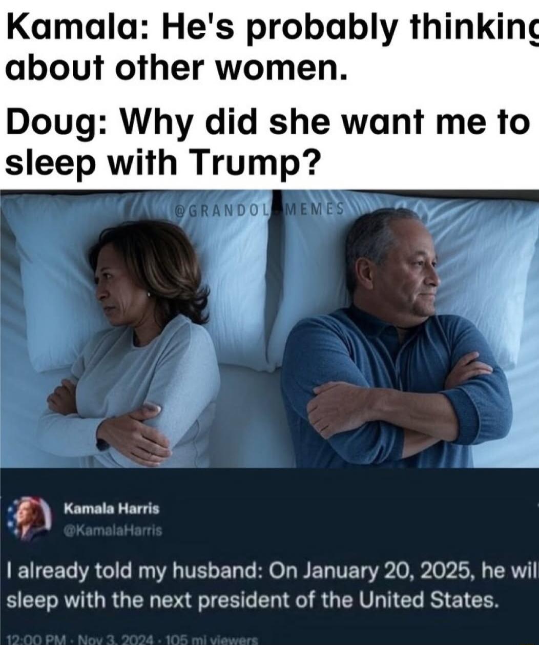 Kamala Hes probably thinking about other women Doug Why did she want me to sleep with Trump Kamala Harris already told my husband On January 20 2025 he wil sleep with the next president of the United States