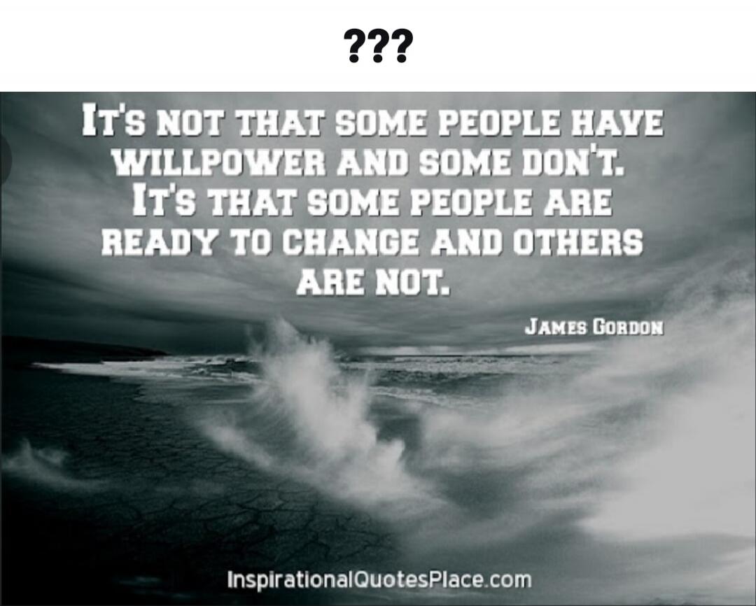 ??? IT'S NOT THAT SOME PEOPLE HAVE WILLPOWER AND SOME DON'T. IT'S THAT SOME PEOPLE ARE READY TO CHANGE AND OTHERS ARE NOT. JAMES GORDON InspirationalQuotesPlace.com