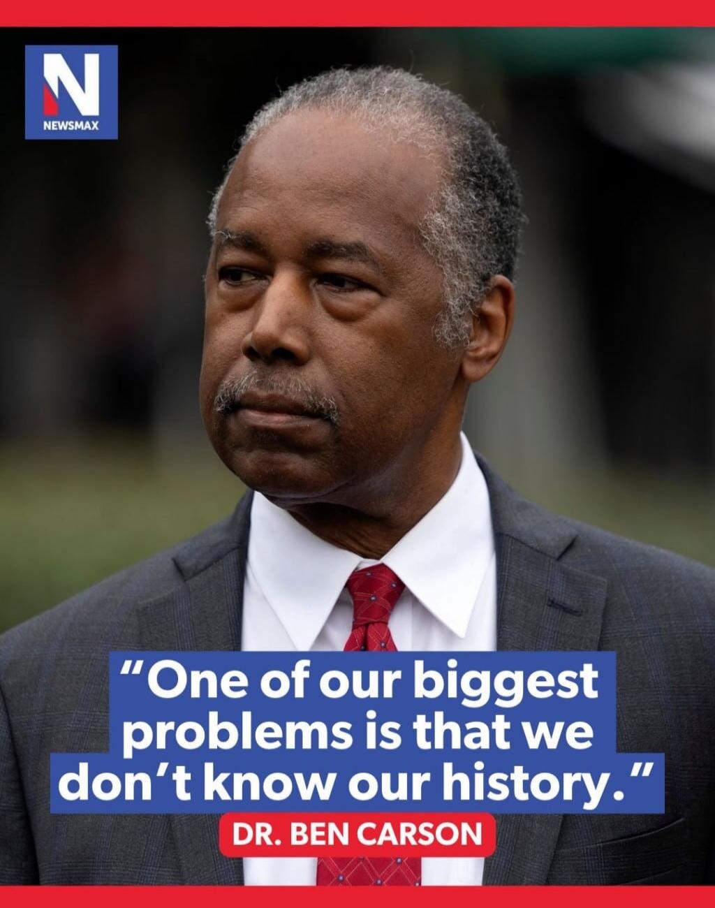 NEWSMAX One of our biggest problems is that we don't know our history. DR. BEN CARSON