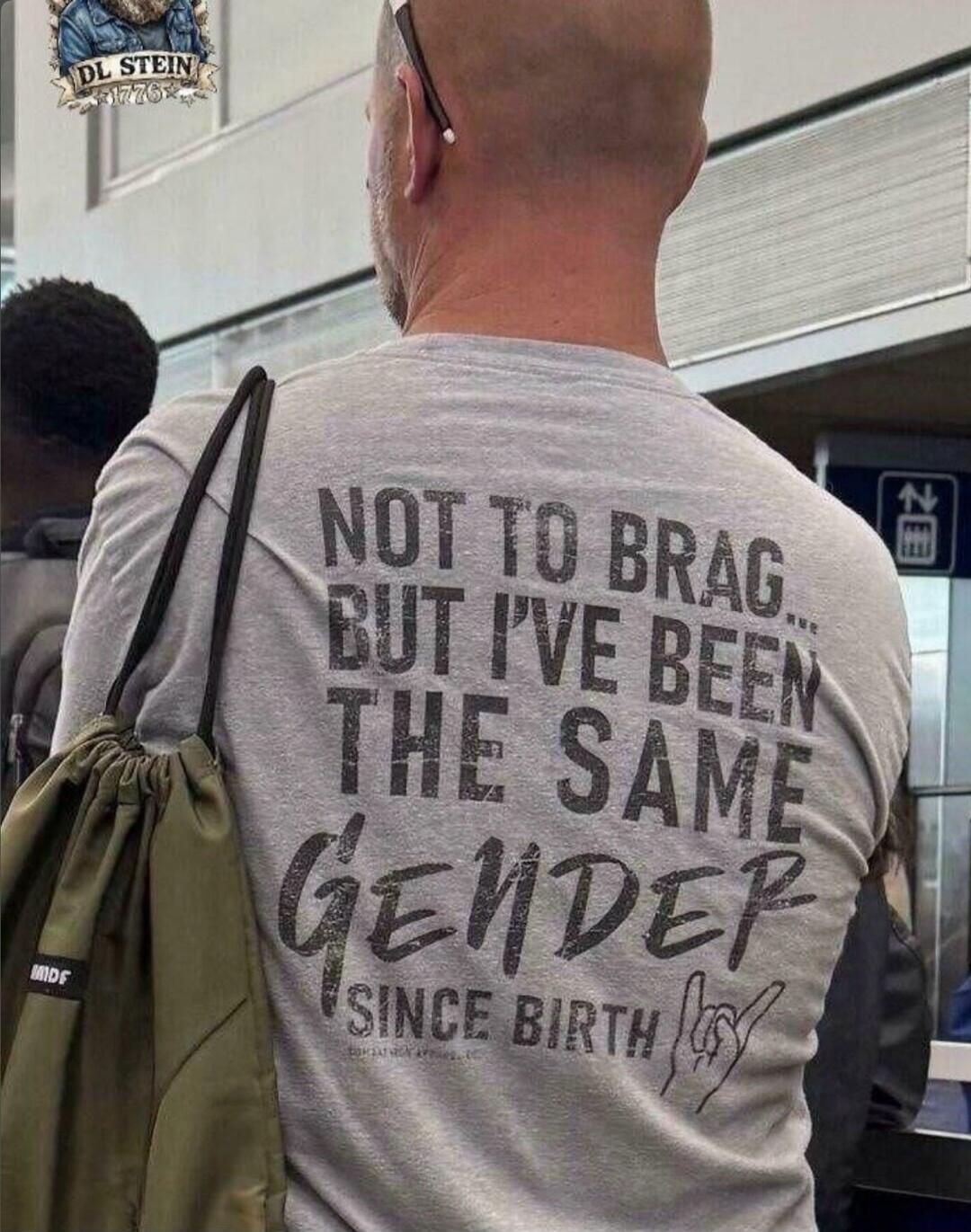 NOT TO BRAG, BUT I'VE BEEN THE SAME GENDER SINCE BIRTH