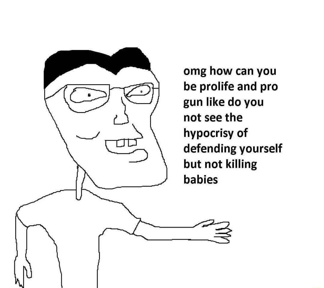 omg how can you be prolife and pro gun like do you not see the hypocrisy of defending yourself but not killing babies