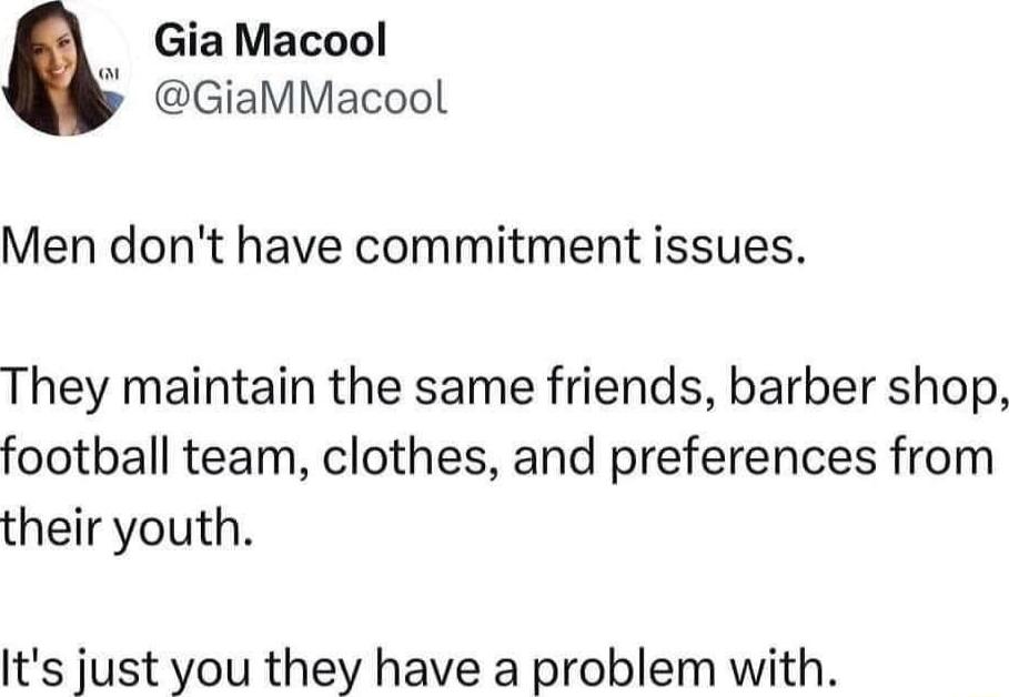 GiaMacool p GiaMMacool Men dont have commitment issues They maintain the same friends barber shop football team clothes and preferences from their youth Its just you they have a problem with