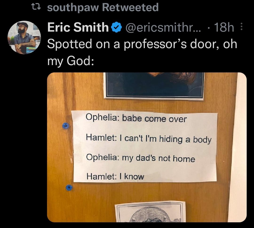 1 southpaw Retweeted Eric Smith ericsmithr 18h Spotted on a professors door oh my God Ophelia babe come over Hamlet cant Im hiding a body Ophelia my dads not home Hamlet know VEERTI