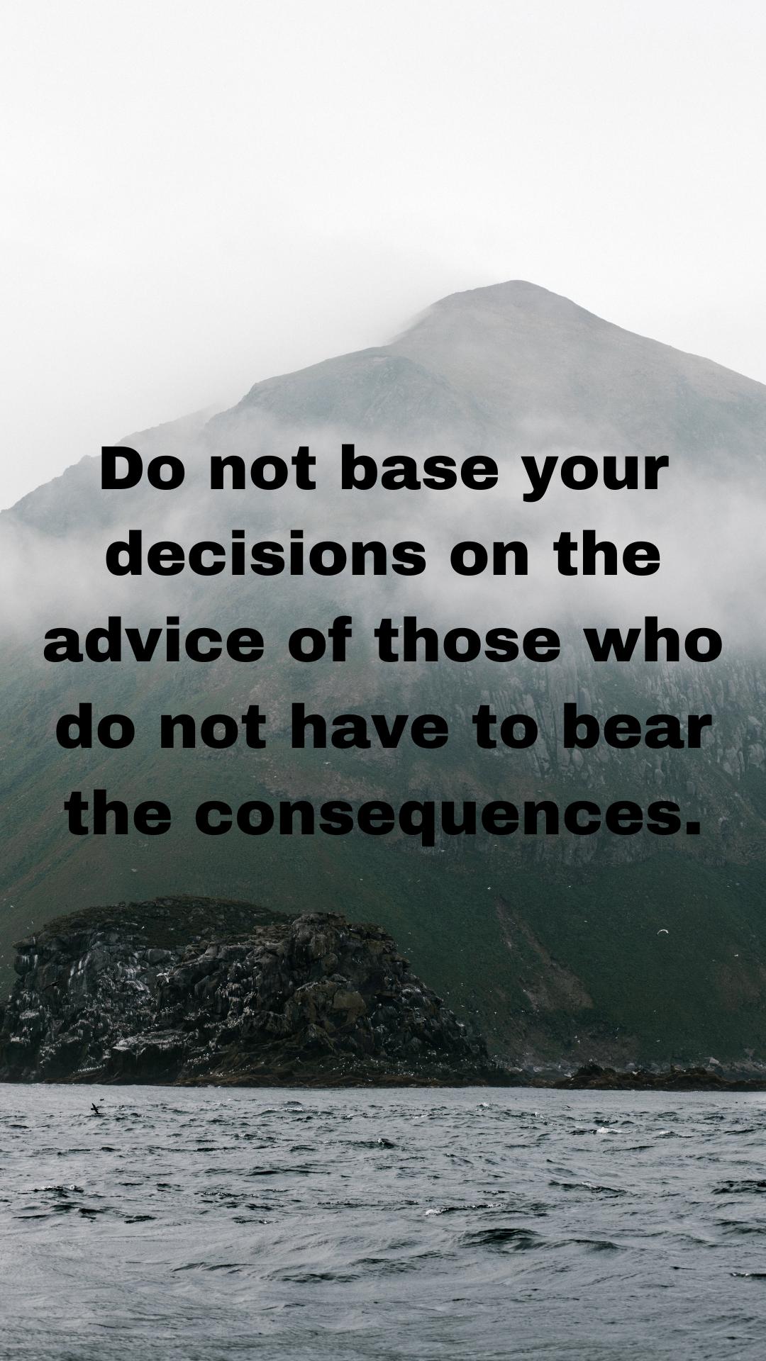 Do not base your decisions on the