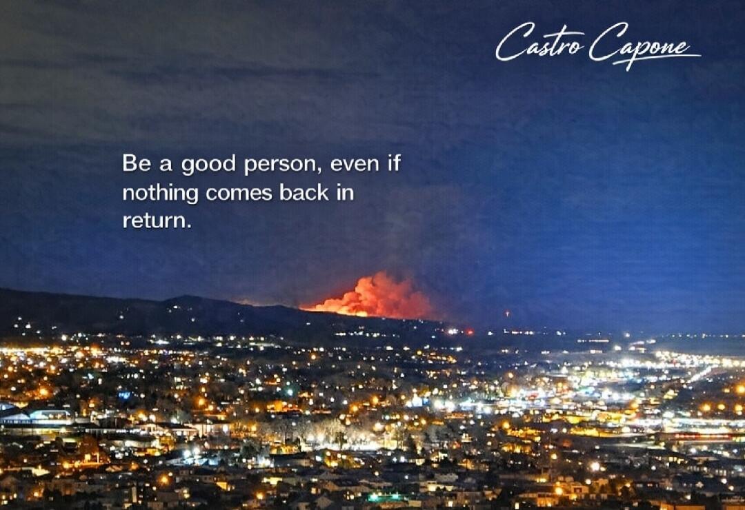 Be a good person, even if nothing comes back in return. Castro Capone