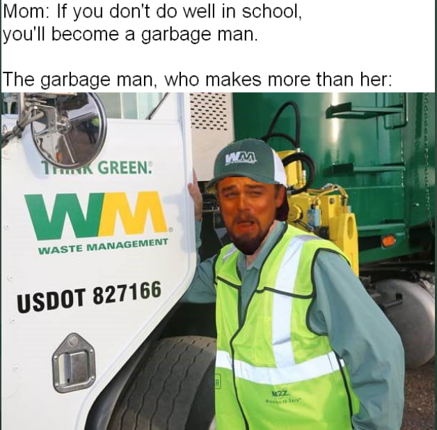 Mom If you dont do well in school youll become a garbage man The garbage man who makes more than her GREEN ANAGEMENT WASTE M usDoT 827166