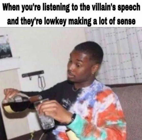 When youre listening to the villains speech and theyre lowkey making a lot of sense