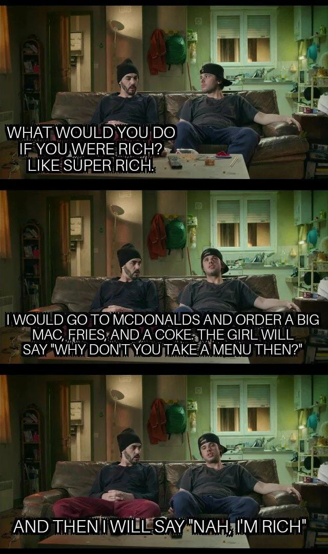 IWOULD GOTO MCDONAst AND ORDERA BIG MAC FRIESAND A COKEATHE GIRLWILL SAY WH Y DON TYOU TAKEA MENU THEN i S e AND THENIIWI SAYNAHI iIM RICH