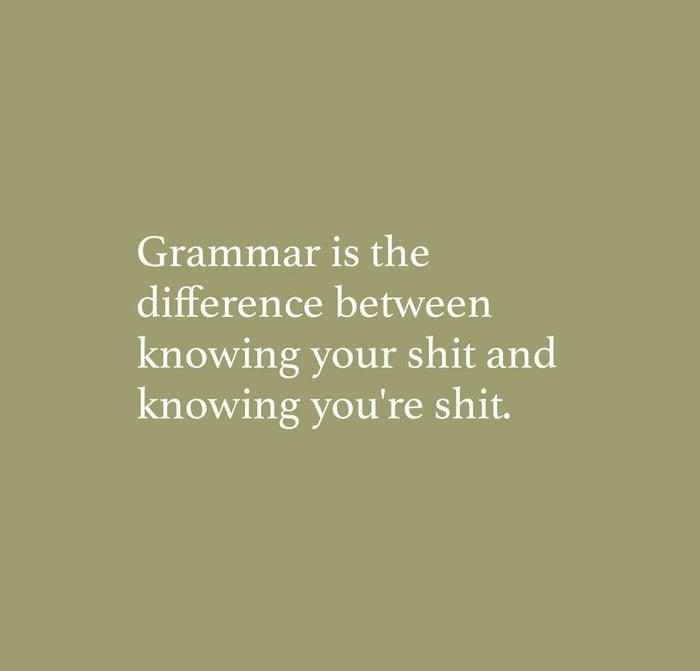 Grammar is the difference between knowing your shit and knowing youre shit