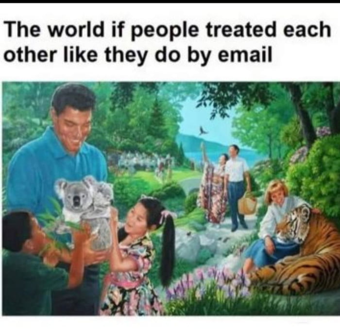 The world if people treated each other like they do by email