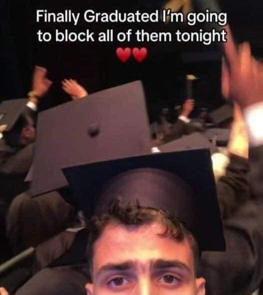 Finally Graduated Igoing to block all of them tonight