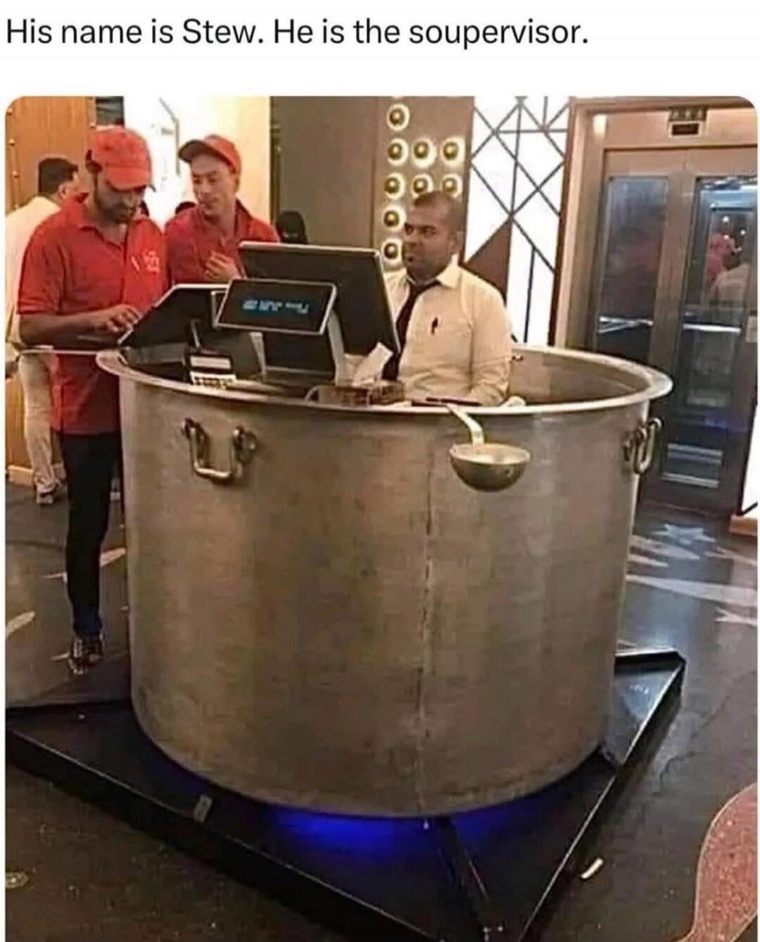 His name is Stew. He is the soupervisor.