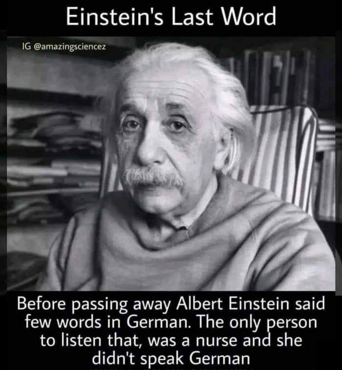 Einsteins Last Word T Before passing away Albert Einstein said few words in German The only person to listen that was a nurse and she didnt speak German